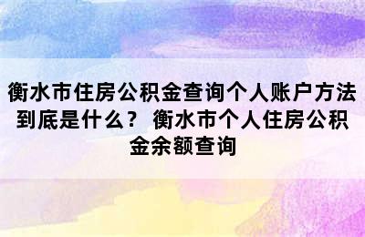 衡水市住房公积金查询个人账户方法到底是什么？ 衡水市个人住房公积金余额查询